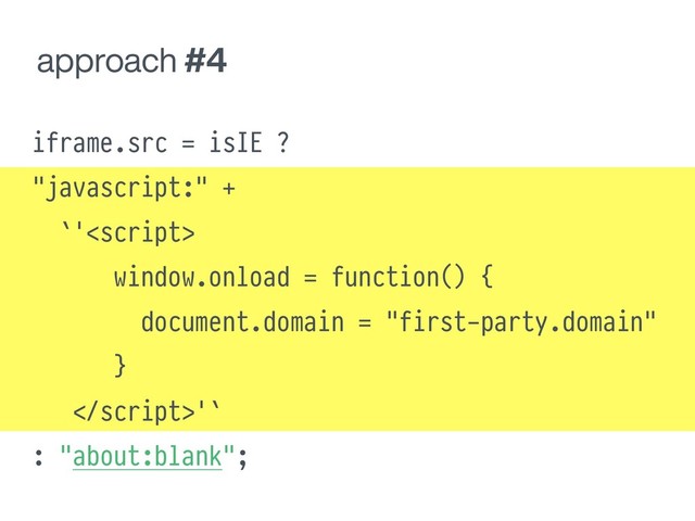 approach #4
iframe.src = isIE ?
"javascript:" +
`'
window.onload = function() {
document.domain = "first-party.domain"
}
!'`
: "about:blank";

