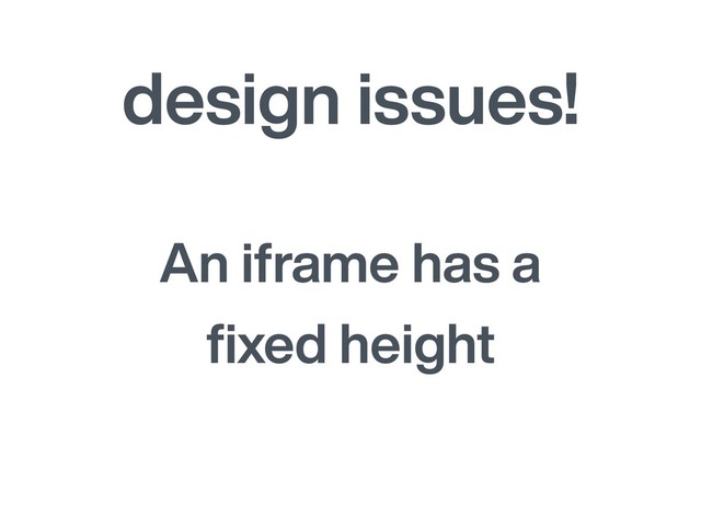 design issues!
An iframe has a
ﬁxed height
