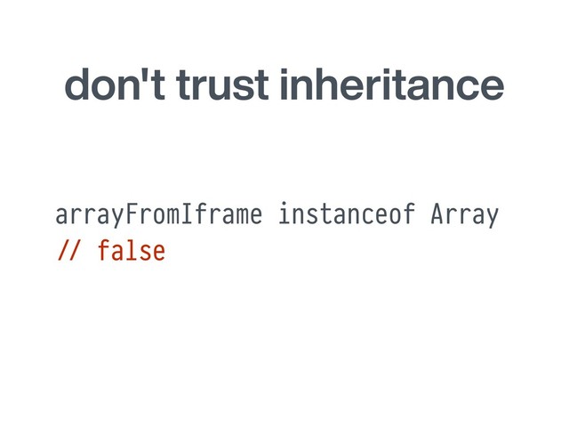 don't trust inheritance
arrayFromIframe instanceof Array
#// false

