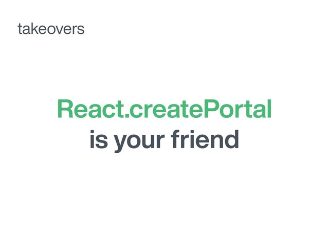 React.createPortal
is your friend
takeovers

