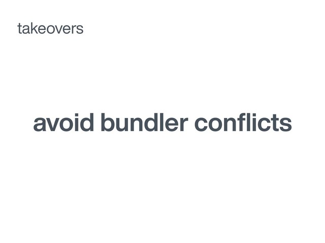 avoid bundler conﬂicts
takeovers
