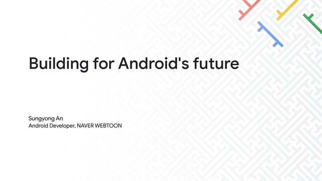 Building for Android's future
Sungyong An

Android Developer, NAVER WEBTOON
