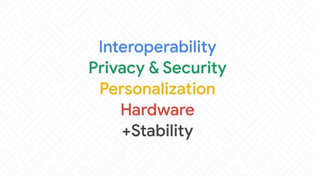 Interoperability

Privacy & Security

Personalization

Hardware

+Stability

