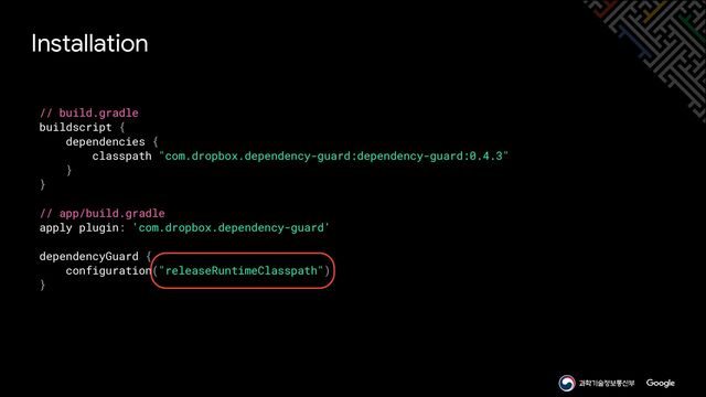 // build.gradle


buildscript {


dependencies {


classpath "com.dropbox.dependency-guard:dependency-guard:0.4.3"


}


}


// app/build.gradle


apply plugin: 'com.dropbox.dependency-guard'


dependencyGuard {


configuration("releaseRuntimeClasspath")


}
Installation
