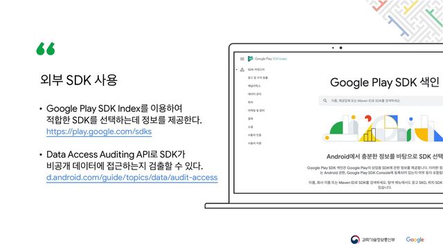 • Google Play SDK Indexܳ ੉ਊೞৈ

੸೤ೠ SDKܳ ࢶఖೞחؘ ੿ࠁܳ ઁҕೠ׮.

https://play.google.com/sdks

• Data Access Auditing API۽ SDKо

࠺ҕѐ ؘ੉ఠী ੽Ӕೞח૑ Ѩ୹ೡ ࣻ ੓׮.

d.android.com/guide/topics/data/audit-access
৻ࠗ SDK ࢎਊ
