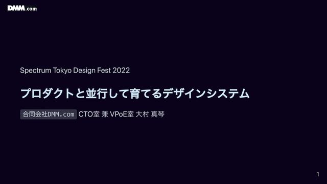Spectrum Tokyo Design Fest 2022
プロダクトと並行して育てるデザインシステム
合同会社DMM.com
CTO室 兼 VPoE室 大村 真琴
1
