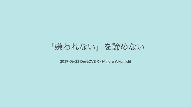 ʮݏΘΕͳ͍ʯΛఘΊͳ͍
2019-06-22 DevLOVE X - Minoru Yokomichi
