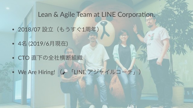 Lean & Agile Team at LINE Corpora5on.
• 2018/07 ઃཱʢ΋͏͙͢1प೥ʣ
• 4໊ (2019/6݄ݱࡏ)
• CTO ௚Լͷશࣾԣஅ૊৫
• We Are Hiring! ʢ
!
ʮLINE ΞδϟΠϧίʔνʯʣ
