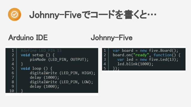 Arduino IDE Johnny-Five
Johnny-Fiveでコードを書くと…
