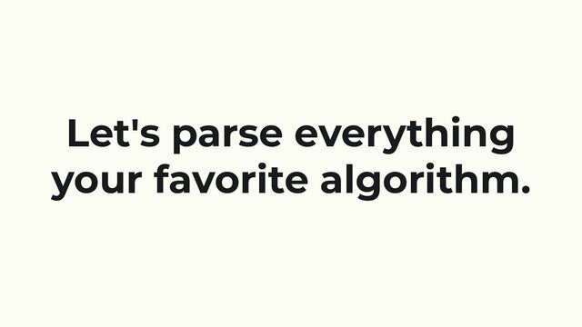 Let's parse everything
your favorite algorithm.
