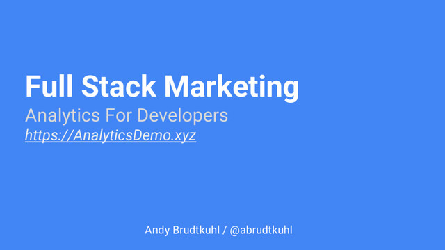 Full Stack Marketing
Analytics For Developers
https://AnalyticsDemo.xyz
Andy Brudtkuhl / @abrudtkuhl
