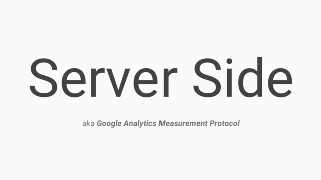 Server Side
aka Google Analytics Measurement Protocol

