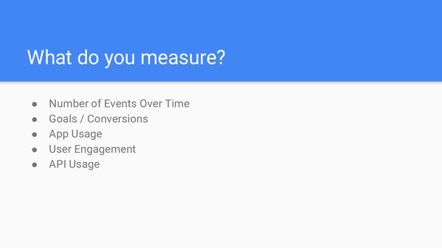 What do you measure?
● Number of Events Over Time
● Goals / Conversions
● App Usage
● User Engagement
● API Usage

