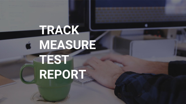TRACK
MEASURE
TEST
REPORT

