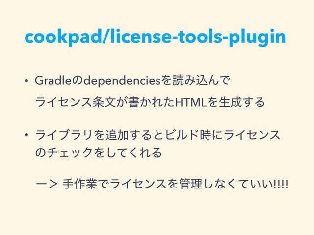 • GradleͷdependenciesΛಡΈࠐΜͰ 
ϥΠηϯε৚จ͕ॻ͔ΕͨHTMLΛੜ੒͢Δ
• ϥΠϒϥϦΛ௥Ճ͢ΔͱϏϧυ࣌ʹϥΠηϯε
ͷνΣοΫΛͯ͘͠ΕΔ
ʔʼ ख࡞ۀͰϥΠηϯεΛ؅ཧ͠ͳ͍͍ͯ͘!!!!
cookpad/license-tools-plugin
