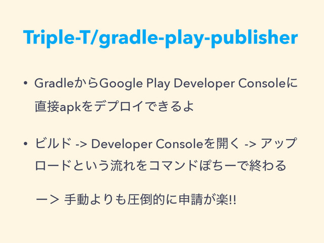 Triple-T/gradle-play-publisher
• Gradle͔ΒGoogle Play Developer Consoleʹ 
௚઀apkΛσϓϩΠͰ͖ΔΑ
• Ϗϧυ -> Developer ConsoleΛ։͘ -> Ξοϓ
ϩʔυͱ͍͏ྲྀΕΛίϚϯυΆͪʔͰऴΘΔ
ʔʼ खಈΑΓ΋ѹ౗తʹਃ੥ָ͕!!
