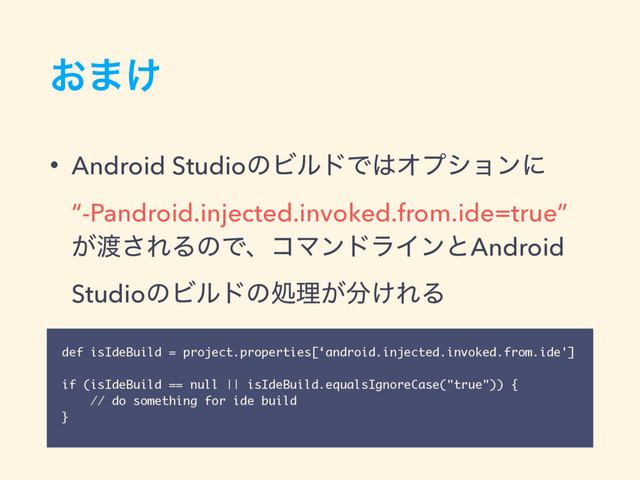 ͓·͚
• Android StudioͷϏϧυͰ͸Φϓγϣϯʹ 
“-Pandroid.injected.invoked.from.ide=true” 
͕౉͞ΕΔͷͰɺίϚϯυϥΠϯͱAndroid
StudioͷϏϧυͷॲཧ͕෼͚ΕΔ
def isIdeBuild = project.properties[‘android.injected.invoked.from.ide']
if (isIdeBuild == null || isIdeBuild.equalsIgnoreCase("true")) {
// do something for ide build
}
