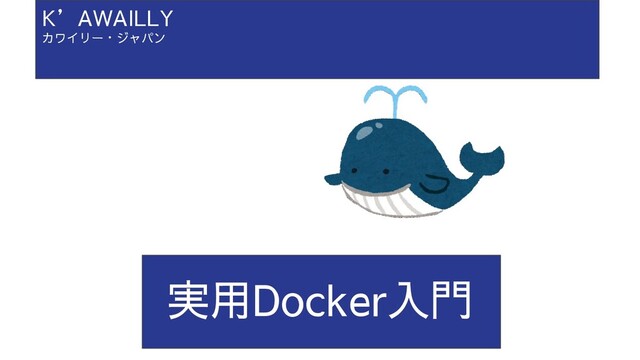 実用Docker入門
K’AWAILLY
カワイリー・ジャパン

