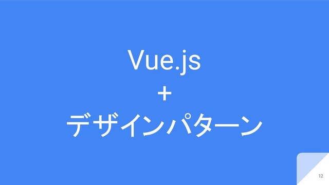 Vue.js
+
デザインパターン
12
