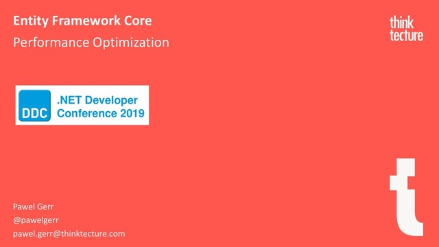 Entity Framework Core
Performance Optimization
Pawel Gerr
@pawelgerr
pawel.gerr@thinktecture.com
.NET Developer
Conference 2019
