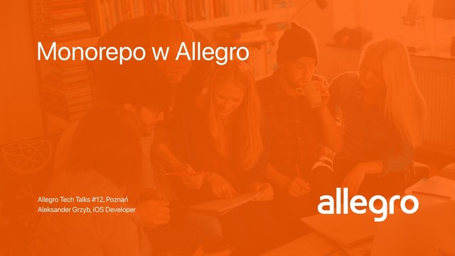 Monorepo w Allegro
Allegro Tech Talks #12, Poznań
Aleksander Grzyb, iOS Developer
