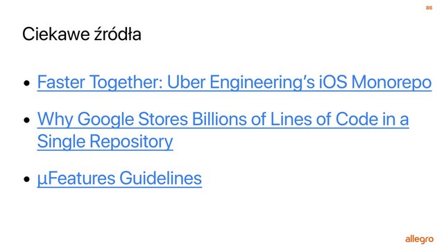86
Ciekawe źródła
• Faster Together: Uber Engineering’s iOS Monorepo
• Why Google Stores Billions of Lines of Code in a
Single Repository
• µFeatures Guidelines
