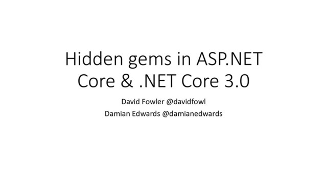 Hidden gems in ASP.NET
Core & .NET Core 3.0
David Fowler @davidfowl
Damian Edwards @damianedwards
