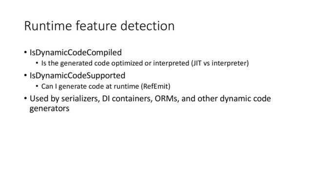 Runtime feature detection
• IsDynamicCodeCompiled
• Is the generated code optimized or interpreted (JIT vs interpreter)
• IsDynamicCodeSupported
• Can I generate code at runtime (RefEmit)
• Used by serializers, DI containers, ORMs, and other dynamic code
generators
