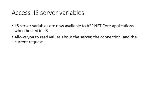 Access IIS server variables
• IIS server variables are now available to ASP.NET Core applications
when hosted in IIS
• Allows you to read values about the server, the connection, and the
current request

