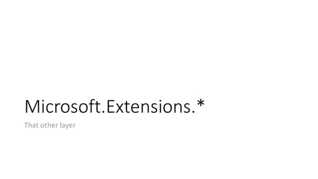 Microsoft.Extensions.*
That other layer
