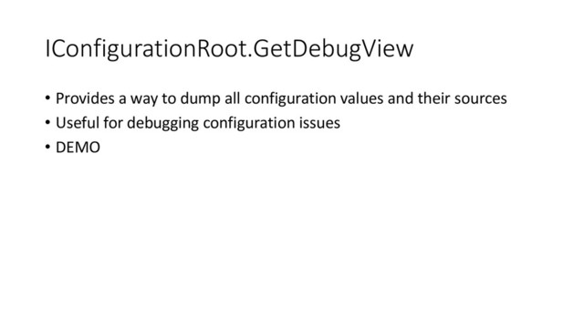IConfigurationRoot.GetDebugView
• Provides a way to dump all configuration values and their sources
• Useful for debugging configuration issues
• DEMO
