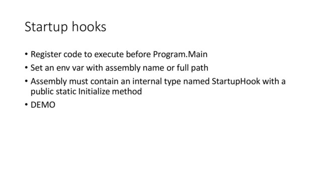 Startup hooks
• Register code to execute before Program.Main
• Set an env var with assembly name or full path
• Assembly must contain an internal type named StartupHook with a
public static Initialize method
• DEMO

