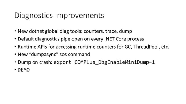 Diagnostics improvements
• New dotnet global diag tools: counters, trace, dump
• Default diagnostics pipe open on every .NET Core process
• Runtime APIs for accessing runtime counters for GC, ThreadPool, etc.
• New “dumpasync” sos command
• Dump on crash: export COMPlus_DbgEnableMiniDump=1
• DEMO
