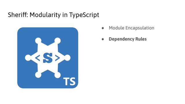 Sheriff: Modularity in TypeScript
● Module Encapsulation
● Dependency Rules
