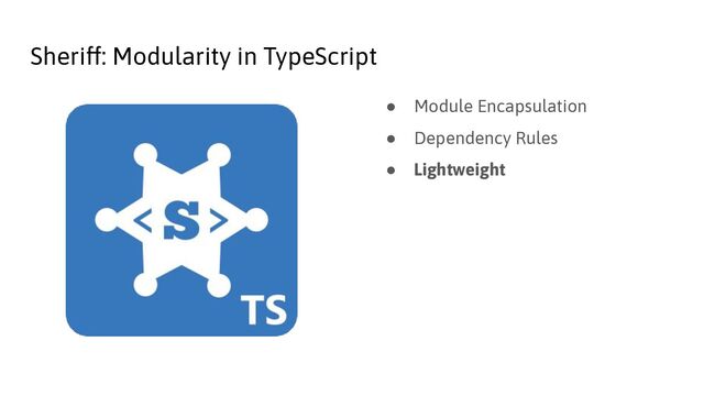Sheriff: Modularity in TypeScript
● Module Encapsulation
● Dependency Rules
● Lightweight
