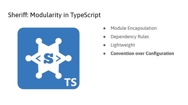 Sheriff: Modularity in TypeScript
● Module Encapsulation
● Dependency Rules
● Lightweight
● Convention over Conﬁguration
