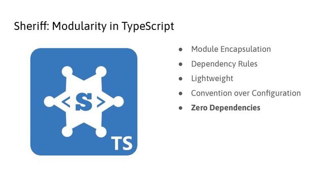 Sheriff: Modularity in TypeScript
● Module Encapsulation
● Dependency Rules
● Lightweight
● Convention over Conﬁguration
● Zero Dependencies
