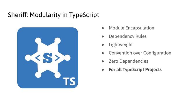Sheriff: Modularity in TypeScript
● Module Encapsulation
● Dependency Rules
● Lightweight
● Convention over Conﬁguration
● Zero Dependencies
● For all TypeScript Projects

