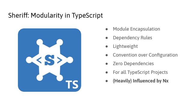 Sheriff: Modularity in TypeScript
● Module Encapsulation
● Dependency Rules
● Lightweight
● Convention over Conﬁguration
● Zero Dependencies
● For all TypeScript Projects
● (Heavily) Inﬂuenced by Nx
