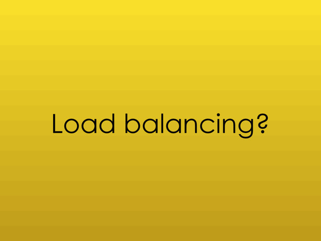 Load balancing?
