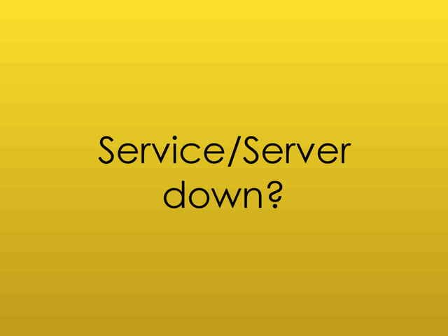Service/Server
down?
