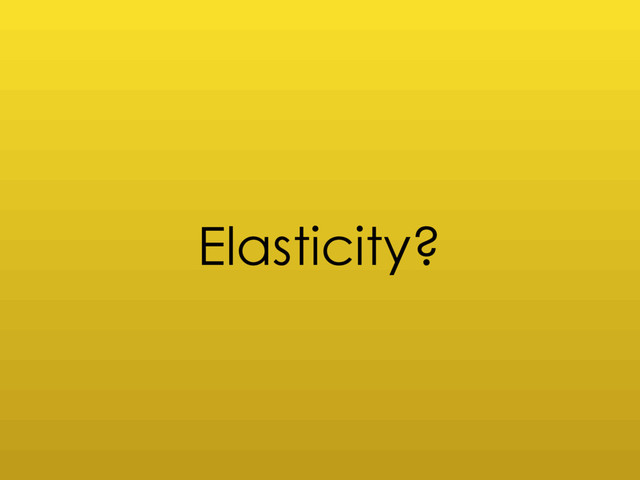 Elasticity?
