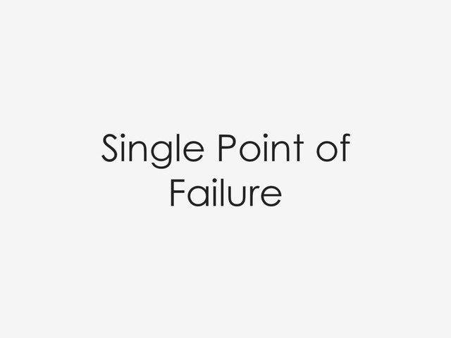 Single Point of
Failure
