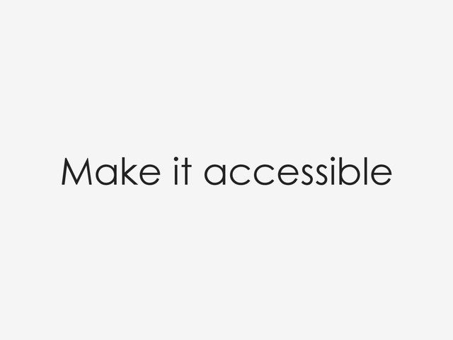 Make it accessible
