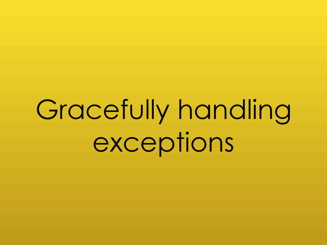 Gracefully handling
exceptions
