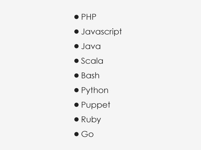 •PHP
•Javascript
•Java
•Scala
•Bash
•Python
•Puppet
•Ruby
•Go
