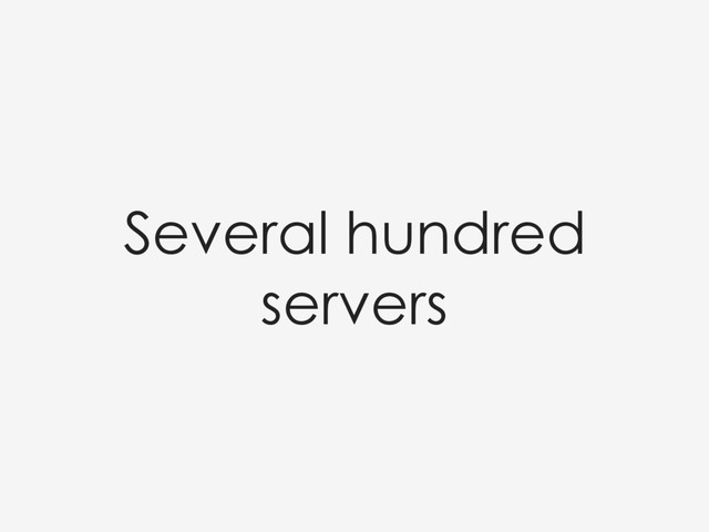 Several hundred
servers
