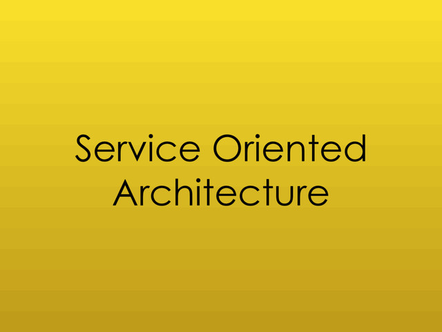 Service Oriented
Architecture
