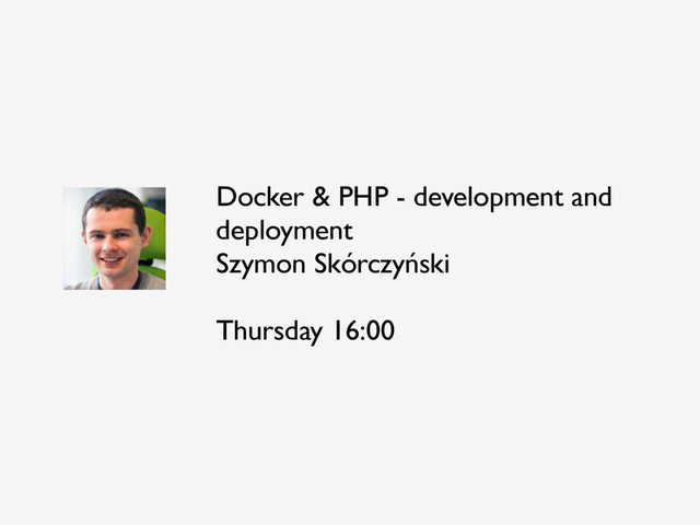Docker & PHP - development and
deployment
Szymon Skórczyński
Thursday 16:00
