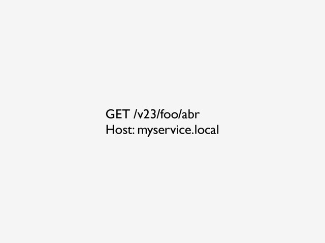 GET /v23/foo/abr
Host: myservice.local
